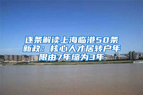 逐条解读上海临港50条新政：核心人才居转户年限由7年缩为3年