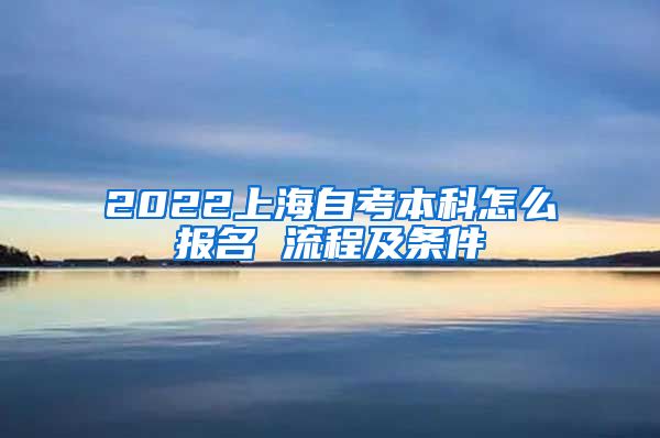2022上海自考本科怎么报名 流程及条件