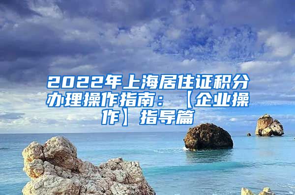 2022年上海居住证积分办理操作指南：【企业操作】指导篇