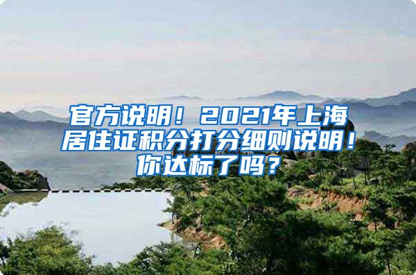 官方说明！2021年上海居住证积分打分细则说明！你达标了吗？
