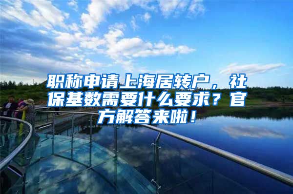 职称申请上海居转户，社保基数需要什么要求？官方解答来啦！