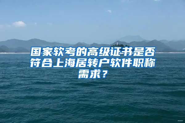 国家软考的高级证书是否符合上海居转户软件职称需求？