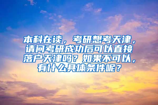 本科在读，考研想考天津，请问考研成功后可以直接落户天津吗？如果不可以，有什么具体条件呢？