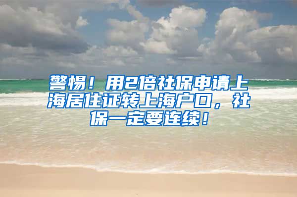 警惕！用2倍社保申请上海居住证转上海户口，社保一定要连续！