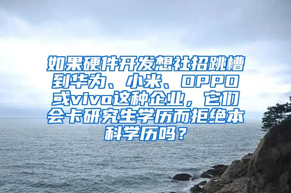 如果硬件开发想社招跳槽到华为、小米、OPPO或vivo这种企业，它们会卡研究生学历而拒绝本科学历吗？