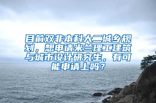 目前双非本科大二城乡规划，想申请米兰理工建筑与城市设计研究生，有可能申请上吗？