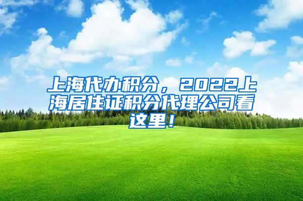 上海代办积分，2022上海居住证积分代理公司看这里！