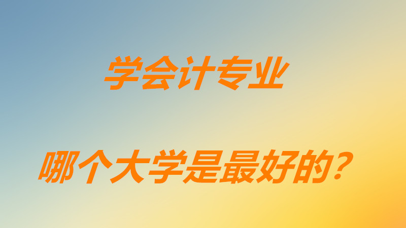 会计专业大学排名前50专科学校？学会计专业哪个大学是最好的？