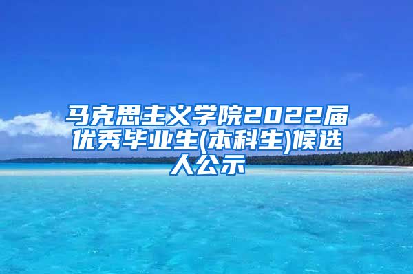 马克思主义学院2022届优秀毕业生(本科生)候选人公示