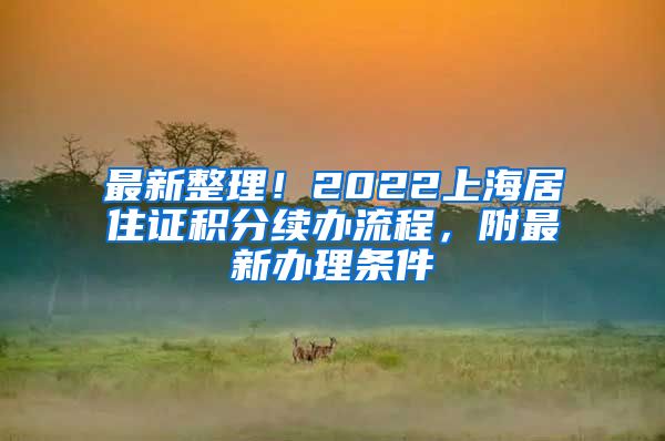 最新整理！2022上海居住证积分续办流程，附最新办理条件