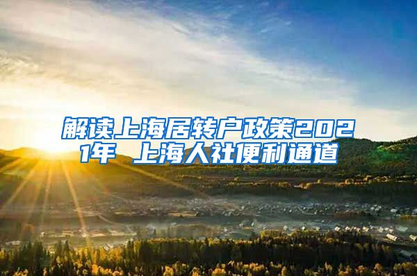 解读上海居转户政策2021年 上海人社便利通道