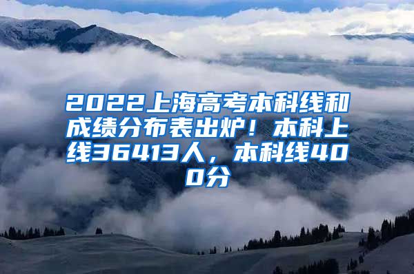 2022上海高考本科线和成绩分布表出炉！本科上线36413人，本科线400分