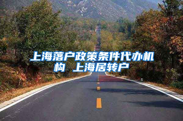 上海落户政策条件代办机构 上海居转户