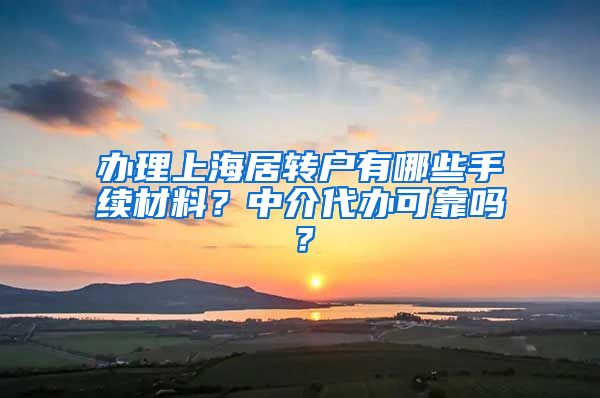 办理上海居转户有哪些手续材料？中介代办可靠吗？