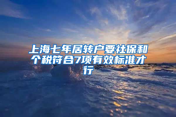 上海七年居转户要社保和个税符合7项有效标准才行