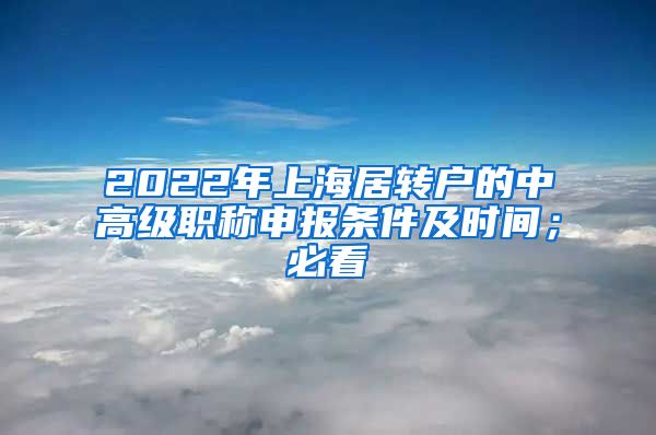 2022年上海居转户的中高级职称申报条件及时间；必看