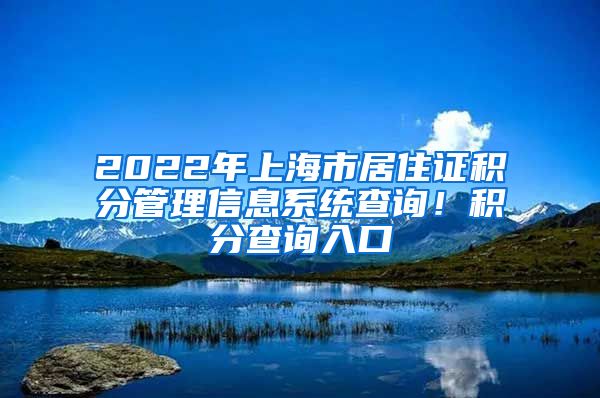 2022年上海市居住证积分管理信息系统查询！积分查询入口
