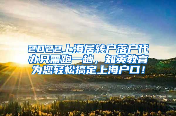 2022上海居转户落户代办只需跑一趟，知英教育为您轻松搞定上海户口！