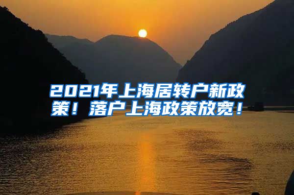 2021年上海居转户新政策！落户上海政策放宽！