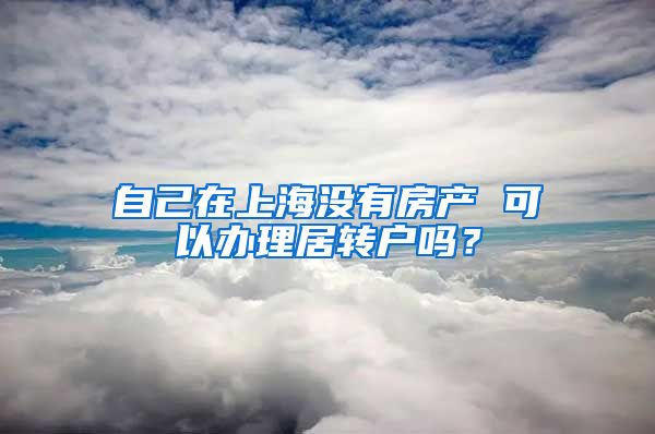 自己在上海没有房产 可以办理居转户吗？