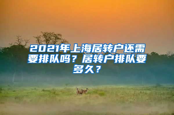 2021年上海居转户还需要排队吗？居转户排队要多久？