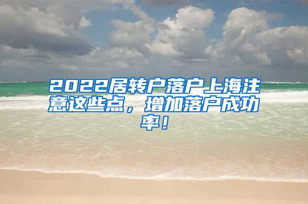 2022居转户落户上海注意这些点，增加落户成功率！