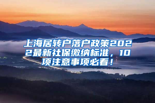 上海居转户落户政策2022最新社保缴纳标准，10项注意事项必看！