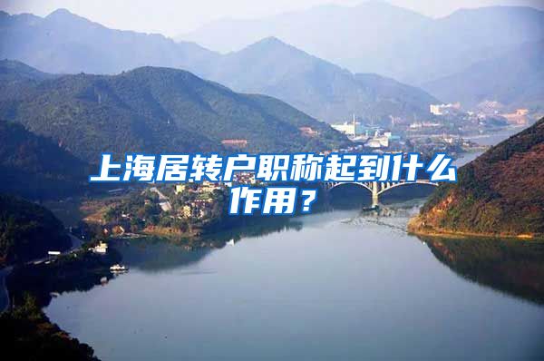 上海居转户职称起到什么作用？