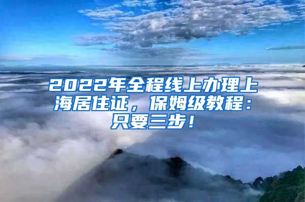 2022年全程线上办理上海居住证，保姆级教程：只要三步！