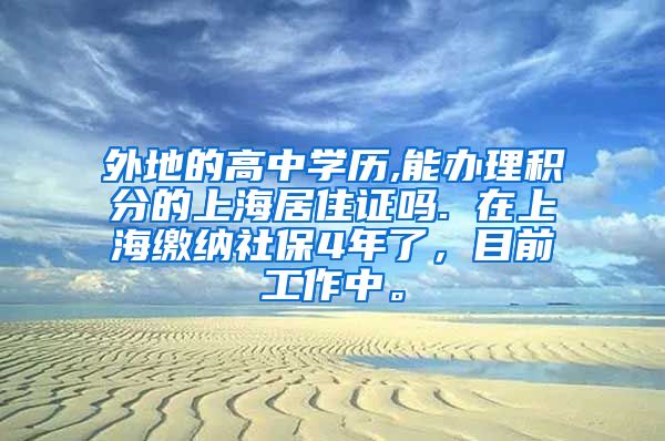 外地的高中学历,能办理积分的上海居住证吗. 在上海缴纳社保4年了，目前工作中。