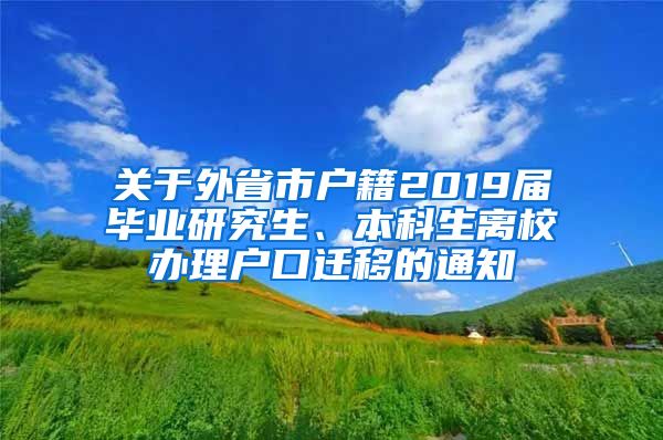 关于外省市户籍2019届毕业研究生、本科生离校办理户口迁移的通知