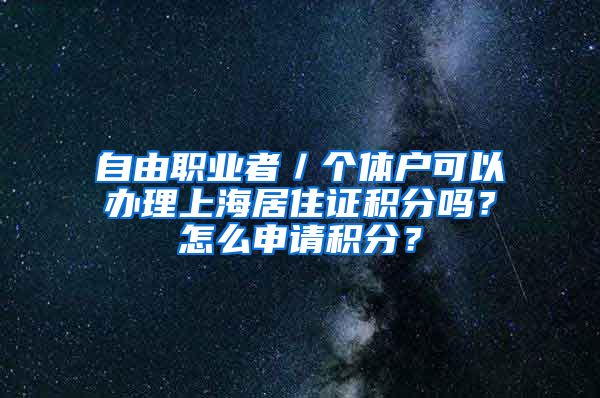 自由职业者／个体户可以办理上海居住证积分吗？怎么申请积分？