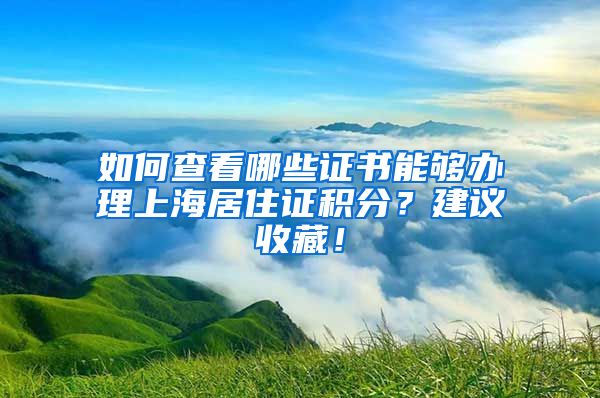 如何查看哪些证书能够办理上海居住证积分？建议收藏！