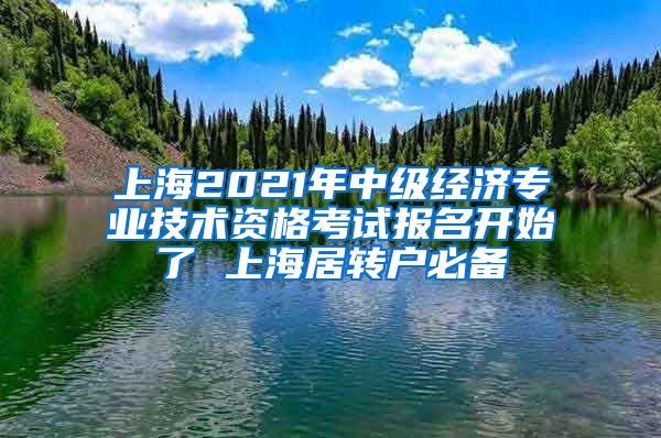 上海2021年中级经济专业技术资格考试报名开始了 上海居转户必备