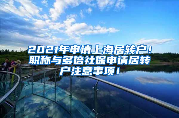 2021年申请上海居转户！职称与多倍社保申请居转户注意事项！
