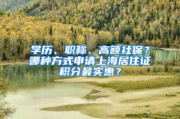 学历、职称、高额社保？哪种方式申请上海居住证积分最实惠？