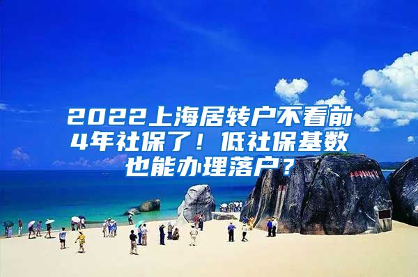 2022上海居转户不看前4年社保了！低社保基数也能办理落户？