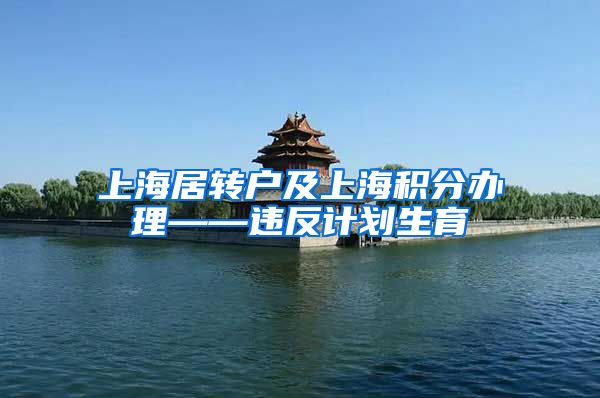上海居转户及上海积分办理——违反计划生育