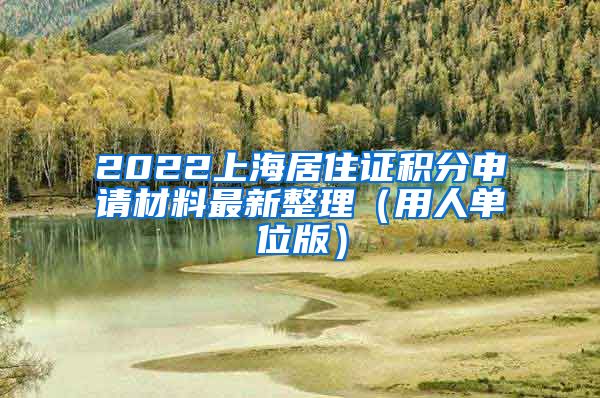 2022上海居住证积分申请材料最新整理（用人单位版）