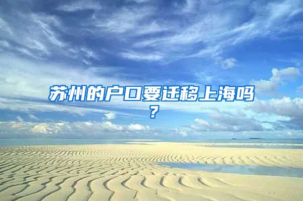 苏州的户口要迁移上海吗？