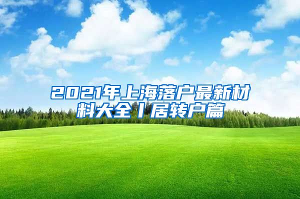 2021年上海落户最新材料大全丨居转户篇