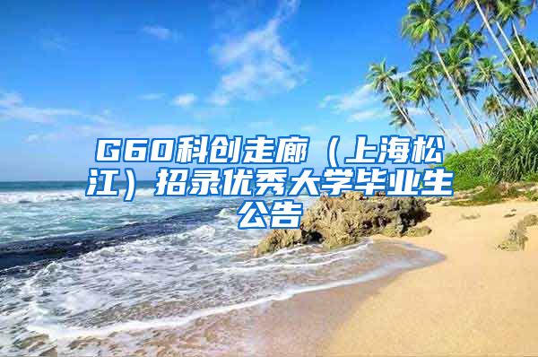 G60科创走廊（上海松江）招录优秀大学毕业生公告