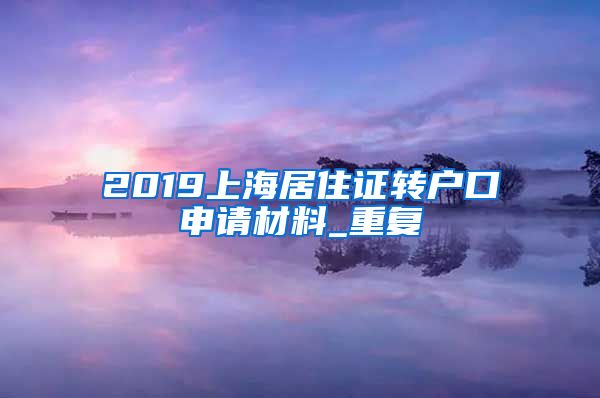 2019上海居住证转户口申请材料_重复