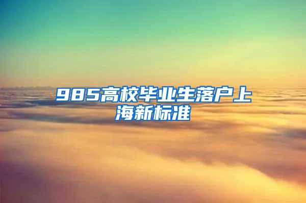 985高校毕业生落户上海新标准