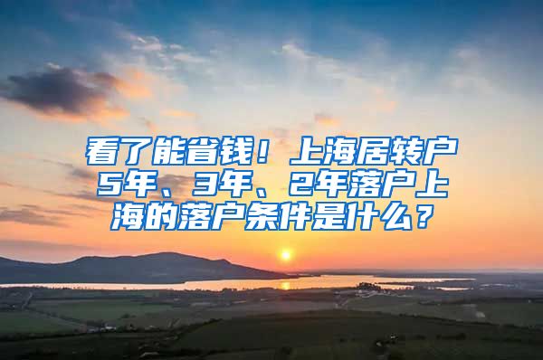 看了能省钱！上海居转户5年、3年、2年落户上海的落户条件是什么？