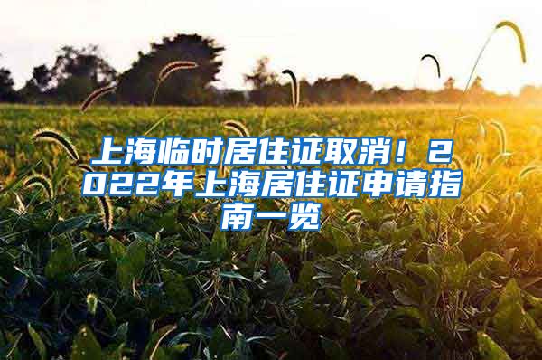 上海临时居住证取消！2022年上海居住证申请指南一览
