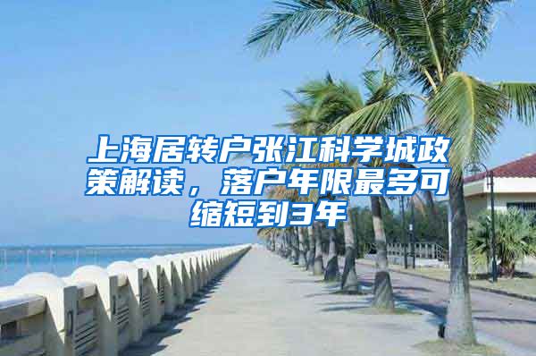 上海居转户张江科学城政策解读，落户年限最多可缩短到3年