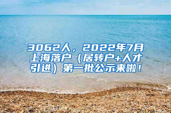 3062人，2022年7月上海落户（居转户+人才引进）第一批公示来啦！