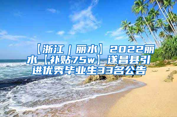 【浙江｜丽水】2022丽水【补贴75w】遂昌县引进优秀毕业生33名公告