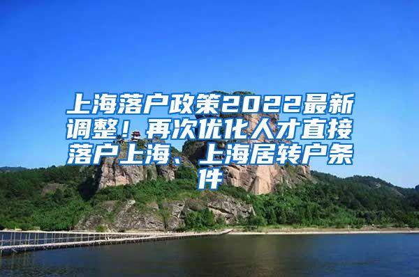 上海落户政策2022最新调整！再次优化人才直接落户上海、上海居转户条件